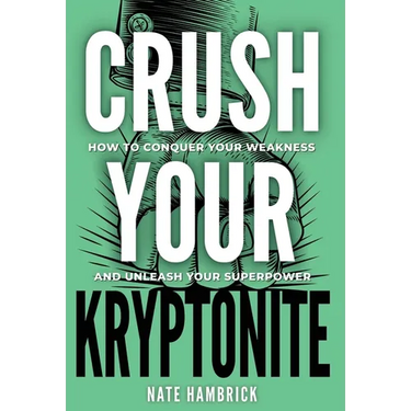 Crush Your Kryptonite: How to Conquer Your Weakness and Unleash Your Superpower