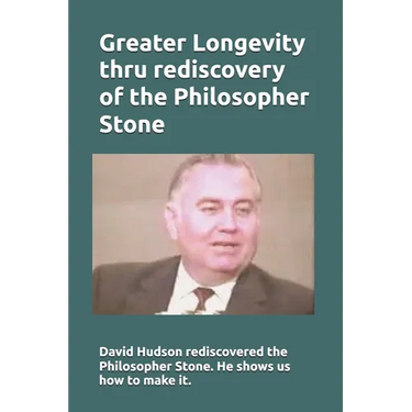 Greater Longevity thru rediscovery of the Philosopher Stone: Amazing story of David Hudson's rediscovery of the Philosopher Stone. Renamed "Ormus" he