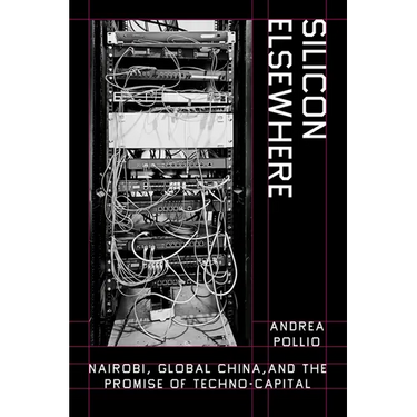 Silicon Elsewhere: Nairobi, Global China, and the Promise of Techno-Capital