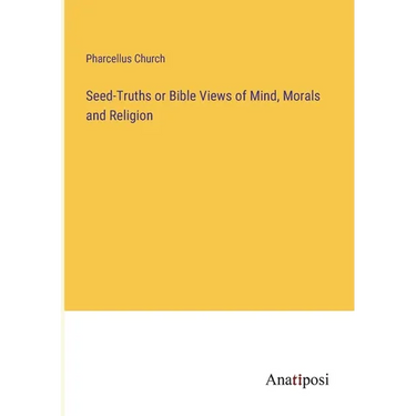 Seed-Truths or Bible Views of Mind, Morals and Religion