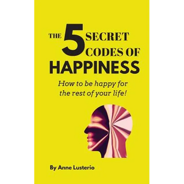 The 5 Secret Codes of Happiness: How to be happy for the rest of your life!
