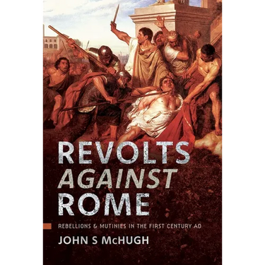 Revolts Against Rome: Rebellions and Mutinies in the First Century AD