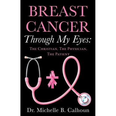 Breast Cancer Through My Eyes: The Christian, the Physician, the Patient