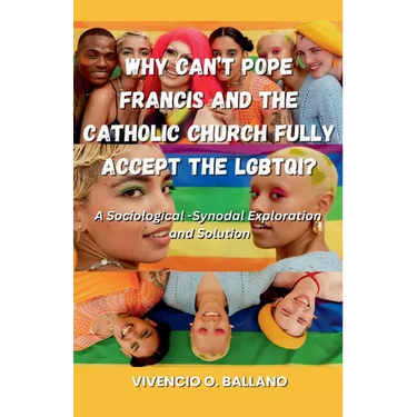 Why Can't Pope Francis and the Catholic Church Fully Accept the LGBTQI?: A Sociological-Synodal Exploration and Solution