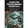 Computer Programming Essentials: A Comprehensive and Easy Handbook for Beginners