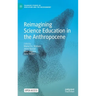 Reimagining Science Education in the Anthropocene