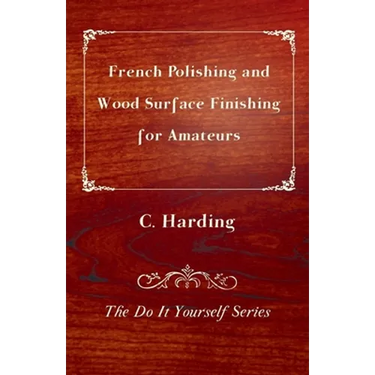 French Polishing and Wood Surface Finishing for Amateurs - The Do It Yourself Series