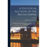 A Statistical Account of the British Empire: Exhibiting Its Extent, Physical Capacities, Population, Industry, and Civil and Religious Institutions; V