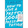 How to Give a Pretty Good Presentation: A Speaking Survival Guide for the Rest of Us