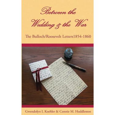 Between the Wedding & the War: The Bulloch/Roosevelt Letters 1854-1860