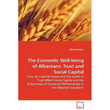 The Economic Well-being of Albanians: Trust and Social Capital - How do Cultural Values and the Levels of Trust Affect Social Capital and the Robustne