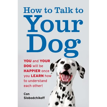 How to Talk to Your Dog: You and Your Dog Will Be Happier Once You Learn How to Understand Each Other!