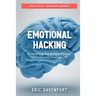 Emotional Hacking - Unleashing the Hidden Powers of Emotional Intelligence: How to Achieve More in Your Professional and Personal Life (Practical Coac