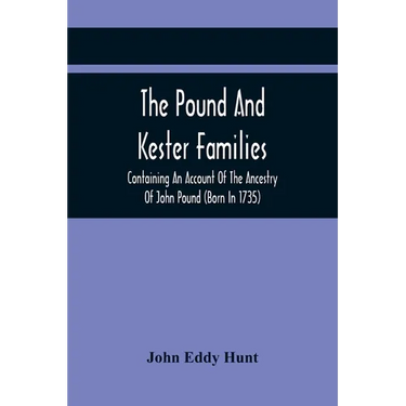 The Pound And Kester Families: Containing An Account Of The Ancestry Of John Pound (Born In 1735) And William Kester (Born In 1733) And A Genealogica