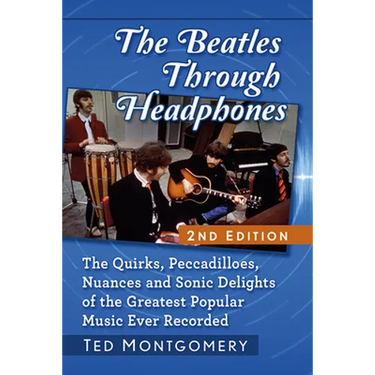 The Beatles Through Headphones: The Quirks, Peccadilloes, Nuances and Sonic Delights of the Greatest Popular Music Ever Recorded, 2D Ed.
