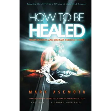 How To be Healed from Sickness and diseases Through Christ: Revealing The Secrets to a life free of Sickness and diseases