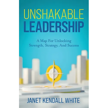 Unshakable Leadership: A Map For Unlocking Strength, Strategy, And Success