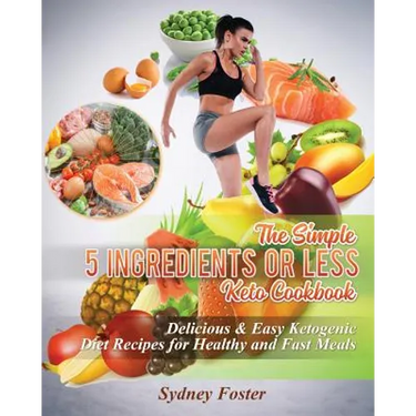 The Simple 5 Ingredients or Less Keto Cookbook: Delicious & Easy Ketogenic Diet Recipes for Healthy & Fast Meals