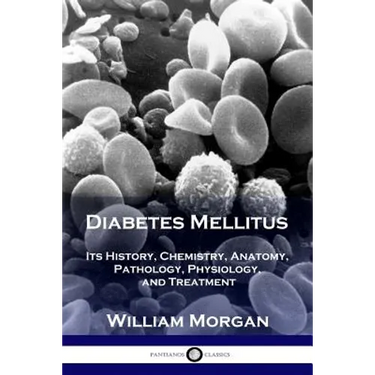 Diabetes Mellitus: Its History, Chemistry, Anatomy, Pathology, Physiology, and Treatment