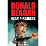 Ronald Reagan Was A Badass: Crazy But True Stories About The United States' 40th President