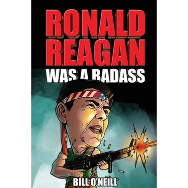 Ronald Reagan Was A Badass: Crazy But True Stories About The United States' 40th President