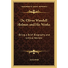 Dr. Oliver Wendell Holmes and His Works: Being a Brief Biography and Critical Review