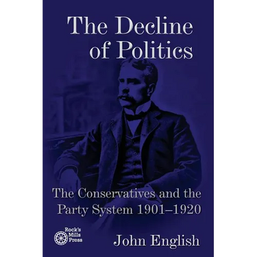 The Decline of Politics: The Conservatives and the Party System, 1901-1920