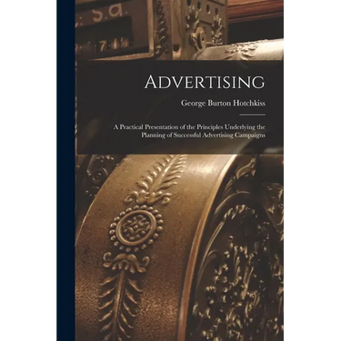 Advertising: A Practical Presentation of the Principles Underlying the Planning of Successful Advertising Campaigns