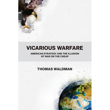 Vicarious Warfare: American Strategy and the Illusion of War on the Cheap