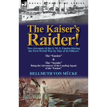 The Kaiser's Raider! Two Accounts of the S. M. S. Emden During the First World War by One of Its Officers: The Emden & the Ayesha Being the Advent
