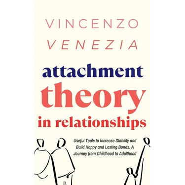 Attachment Theory in Relationships: Useful Tools to Increase Stability and Build Happy and Lasting Bonds. A Journey from Childhood to Adulthood