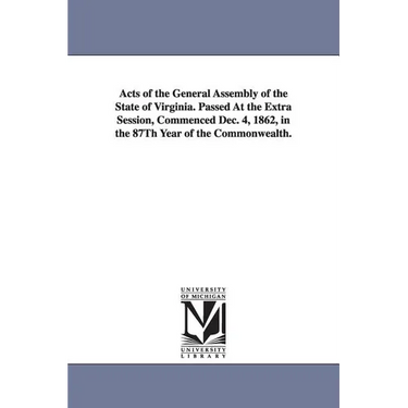 Acts of the General Assembly of the State of Virginia. Passed at the Extra Session, Commenced Dec. 4, 1862, in the 87th Year of the Commonwealth.