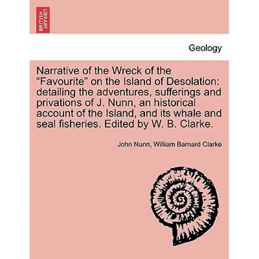 Narrative of the Wreck of the Favourite on the Island of Desolation: detailing the adventures, sufferings and privations of J. Nunn, an historical acc