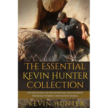 The Essential Kevin Hunter Collection: Spirit Guides and Angels, Soul Mates and Twin Flames, Raising Your Vibration, Divine Messages for Humanity, Con