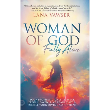 Woman of God, Fully Alive: Your Prophetic Call to Hear from Heaven, Live Fearlessly, and Fulfill Your Divine Assignment