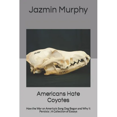 Americans Hate Coyotes: How the War on America's Song Dog Began and Why it Persists A Collection of Essays
