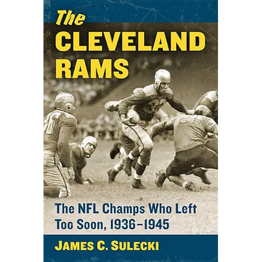 The Cleveland Rams: The NFL Champs Who Left Too Soon, 1936-1945