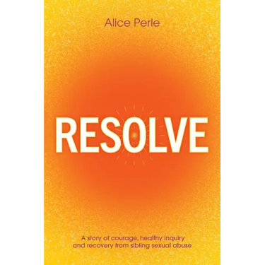 Resolve: A Story of Courage, Healthy Inquiry and Recovery from Sibling Sexual Abuse