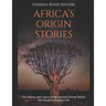 Africa's Origin Stories: The History and Legacy of the Ancient African Stories that Sought to Explain Life