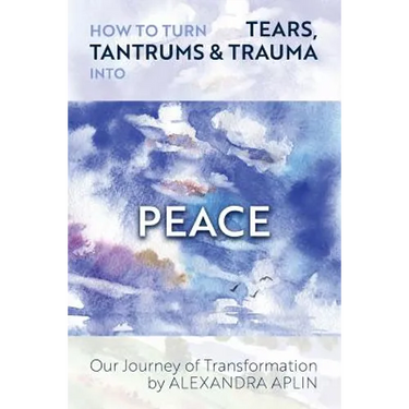 How To Turn Tears, Tantrums & Trauma Into Peace: Our Journey of Transformation