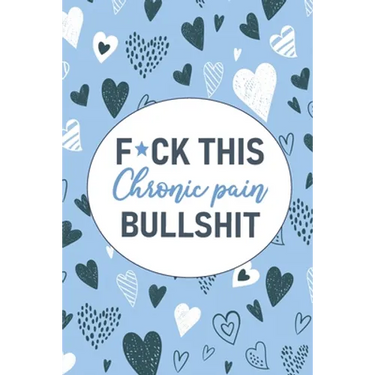 F*ck This Chronic Pain Bullshit: A Pain & Symptom Tracking Journal for Chronic Pain & Illness