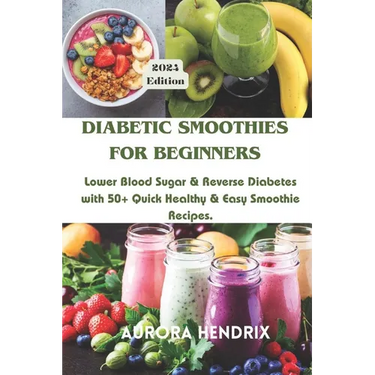 Diabetic Smoothies for Beginners: Lower Blood Sugar & Reverse Diabetes with 50+ Quick Healthy & Easy Smoothie Recipes.