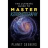 The Ultimate Guide To Master Astrophotography