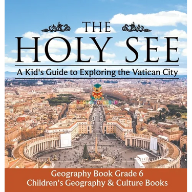 The Holy See A Kid's Guide to Exploring the Vatican City - Geography Book Grade 6 Children's Geography & Culture Books