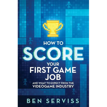 How to Score Your First Game Job: And What to Expect from the Videogame Industry