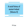A social history of ancient Ireland: treating of the government, military system, and law; religion, learning, and art; trades, industries, and commer