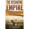 The Byzantine Empire: A Captivating Guide to Byzantium and How the Eastern Roman Empire Was Ruled by Emperors such as Constantine the Great
