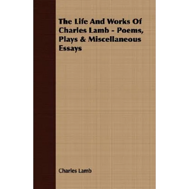 The Life and Works of Charles Lamb - Poems, Plays & Miscellaneous Essays
