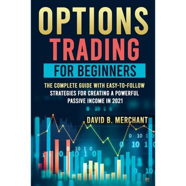 Options Trading for Beginners: Options Trading For Beginners: The Complete guide with Easy-To-Follow Strategies for Creating a Powerful Passive Incom