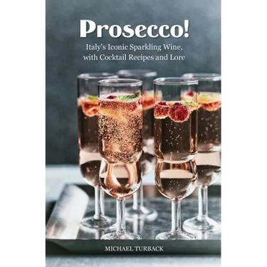 Prosecco!: Italy's Iconic Sparkling Wine, with Cocktail Recipes and Lore